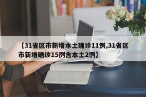 【31省区市新增本土确诊11例,31省区市新增确诊15例含本土2例】