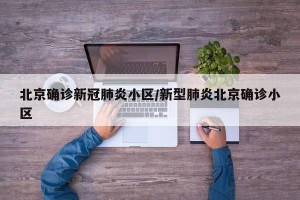 北京确诊新冠肺炎小区/新型肺炎北京确诊小区