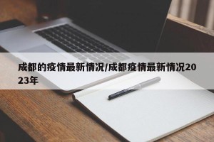 成都的疫情最新情况/成都疫情最新情况2023年