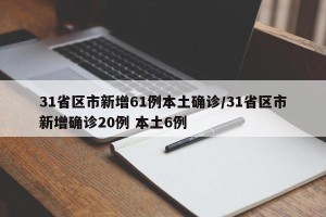 31省区市新增61例本土确诊/31省区市新增确诊20例 本土6例