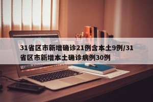 31省区市新增确诊21例含本土9例/31省区市新增本土确诊病例30例