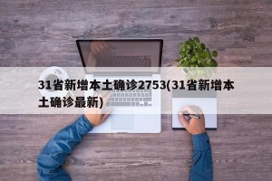 31省新增本土确诊2753(31省新增本土确诊最新)