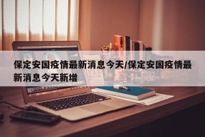 保定安国疫情最新消息今天/保定安国疫情最新消息今天新增