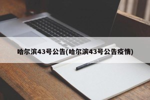 哈尔滨43号公告(哈尔滨43号公告疫情)