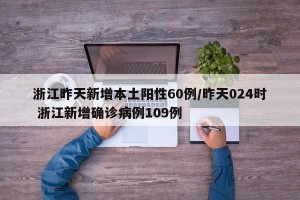 浙江昨天新增本土阳性60例/昨天024时 浙江新增确诊病例109例