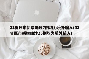 31省区市新增确诊7例均为境外输入(31省区市新增确诊23例均为境外输入)