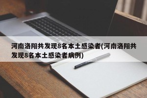 河南洛阳共发现8名本土感染者(河南洛阳共发现8名本土感染者病例)