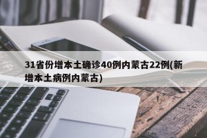 31省份增本土确诊40例内蒙古22例(新增本土病例内蒙古)