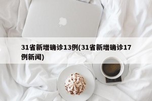 31省新增确诊13例(31省新增确诊17例新闻)