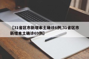 【31省区市新增本土确诊6例,31省区市新增本土确诊69例】