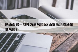 陕西西安一地升为高风险区(西安高风险还是低风险)