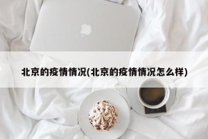 北京的疫情情况(北京的疫情情况怎么样)
