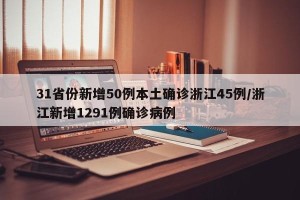 31省份新增50例本土确诊浙江45例/浙江新增1291例确诊病例