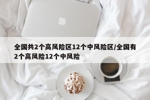 全国共2个高风险区12个中风险区/全国有2个高风险12个中风险