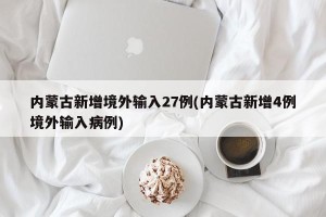 内蒙古新增境外输入27例(内蒙古新增4例境外输入病例)