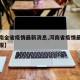 【河南全省疫情最新消息,河南省疫情最新情况通报】