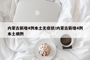 内蒙古新增4例本土无症状/内蒙古新增4例本土病例