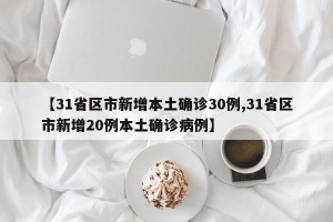 【31省区市新增本土确诊30例,31省区市新增20例本土确诊病例】