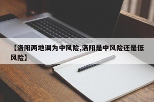 【洛阳两地调为中风险,洛阳是中风险还是低风险】