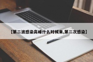 【第二波感染高峰什么时候来,第二次感染】