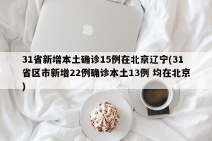 31省新增本土确诊15例在北京辽宁(31省区市新增22例确诊本土13例 均在北京)
