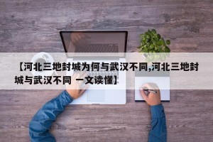 【河北三地封城为何与武汉不同,河北三地封城与武汉不同 一文读懂】