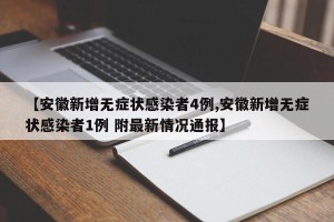 【安徽新增无症状感染者4例,安徽新增无症状感染者1例 附最新情况通报】
