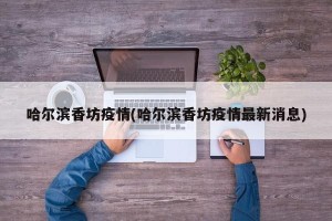 哈尔滨香坊疫情(哈尔滨香坊疫情最新消息)
