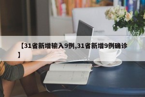 【31省新增输入9例,31省新增9例确诊】