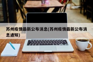 苏州疫情最新公布消息(苏州疫情最新公布消息通知)