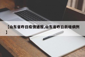 【山东省昨日疫情通报,山东省昨日新增病例】