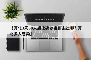 【河北3天59人感染确诊者都去过哪?,河北多人感染】