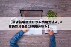 【31省新增确诊16例均为境外输入,31省份新增确诊16例境外输入】