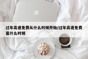 过年高速免费从什么时候开始/过年高速免费是什么时候