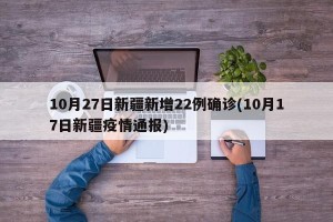 10月27日新疆新增22例确诊(10月17日新疆疫情通报)