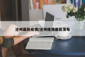 沧州最新疫情/沧州疫情最新发布