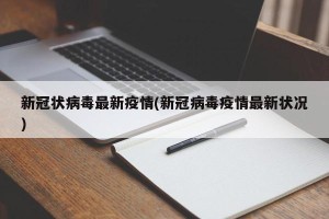 新冠状病毒最新疫情(新冠病毒疫情最新状况)