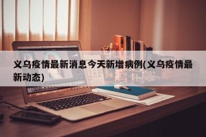 义乌疫情最新消息今天新增病例(义乌疫情最新动态)