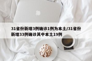 31省份新增3例确诊1例为本土/31省份新增33例确诊其中本土19例