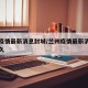 兰州疫情最新消息封城/兰州疫情最新消息封城多久