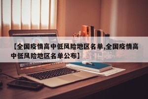 【全国疫情高中低风险地区名单,全国疫情高中低风险地区名单公布】