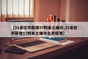 【31省区市新增57例本土确诊,31省区市新增57例本土确诊北京疫情】