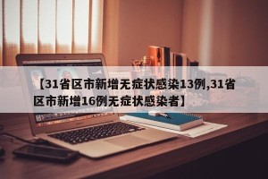 【31省区市新增无症状感染13例,31省区市新增16例无症状感染者】