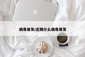 病毒爆发/近期什么病毒爆发