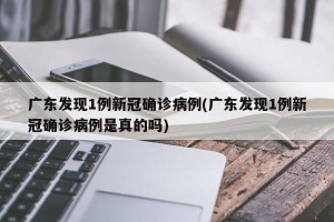 广东发现1例新冠确诊病例(广东发现1例新冠确诊病例是真的吗)