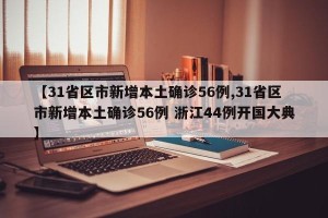 【31省区市新增本土确诊56例,31省区市新增本土确诊56例 浙江44例开国大典】