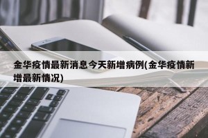 金华疫情最新消息今天新增病例(金华疫情新增最新情况)