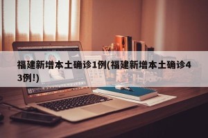 福建新增本土确诊1例(福建新增本土确诊43例!)