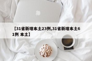 【31省新增本土23例,31省新增本土61例 本土】