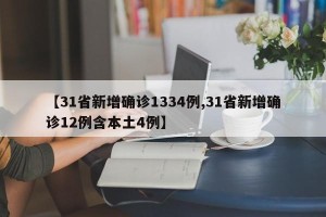 【31省新增确诊1334例,31省新增确诊12例含本土4例】
